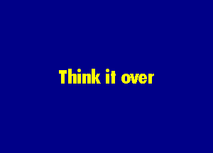 Think it over