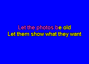 Let the photos be old

Let them show what they want