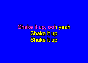Shake it up, ooh yeah

Shake it up
Shake it up