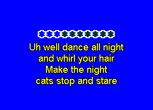Em
Uh well dance all night

and whirl your hair
Make the night
cats stop and stare