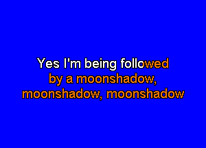 Yes I'm being followed

by a moonshadow,
moonshadow, moonshadow
