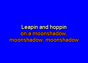 Leapin and hoppin

on a moonshadow,
moonshadow, moonshadow