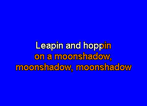 Leapin and hoppin

on a moonshadow,
moonshadow, moonshadow
