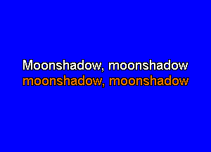 Moonshadow, moonshadow

moonshadow, moonshadow