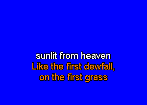 sunlit from heaven
Like the first dewfall,
on the first grass