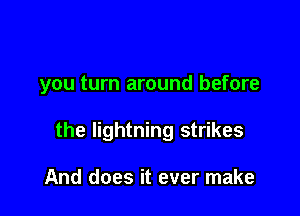 you turn around before

the lightning strikes

And does it ever make