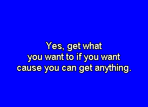 Yes, get what

you want to if you want
cause you can get anything.