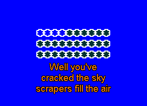 W
W
W

Well you've
cracked the sky

scrapers fill the air I
