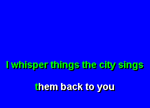 lwhisper things the city sings

them back to you