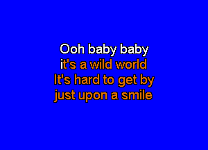 Ooh baby baby
it's a wild world

It's hard to get by
just upon a smile