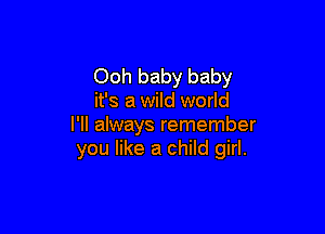 Ooh baby baby
it's a wild world

I'll always remember
you like a child girl.
