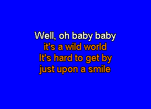 Well, oh baby baby
it's a wild world

It's hard to get by
just upon a smile