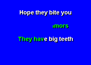 All those rumors

They have big teeth