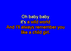 Oh baby baby
it's a wild world

And I'll always remember you
like a child girl.