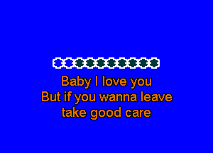 W

Baby I love you
But if you wanna leave
take good care