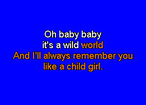 Oh baby baby
it's a wild world

And I'll always remember you
like a child girl.