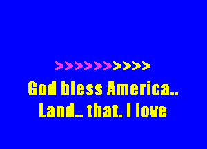 ) ) )

God bless America
land.. that. I love