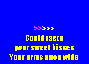 )' ))

could taste
your sweet kisses
Your arms onenwide