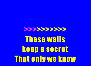 )  ))

These walls
keen a secret
That onlxme know