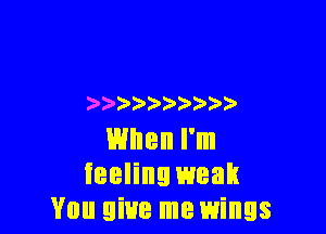 )  ))

When I'm
feeling weak
You give me wings