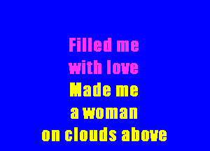 Filled me
with love

Made me
a woman
on clouds above