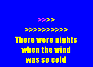 )') ) ))

There were nights
when the wind
was so cold