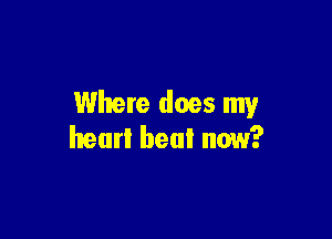 Where does my

heart heal now?