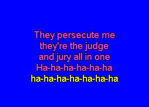 They persecute me
they're the judge

and jury all in one
Ha-ha-ha-ha-ha-ha
ha-ha-ha-ha-ha-ha-ha