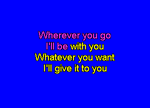 Wherever you go
I'll be with you

Whatever you want
I'll give it to you