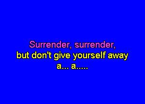 Surrender, surrender,

but don't give yourself away
a... a .....