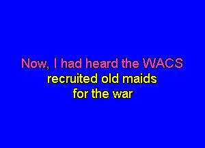 Now, I had heard the WAGS

recruited old maids
for the war