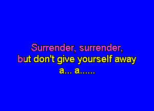 Surrender, surrender,

but don't give yourself away
a... a ......