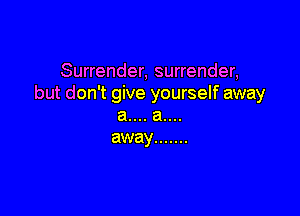 Surrender, surrender,
but don't give yourself away

a.... a....
away .......