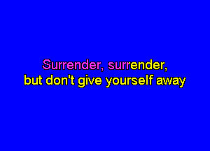 Surrender, surrender,

but don't give yourself away