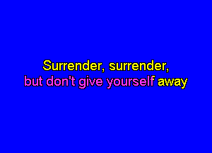 Surrender, surrender,

but don't give yourself away