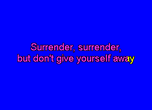 Surrender, surrender,

but don't give yourself away