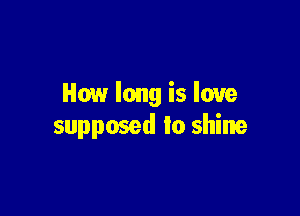 How long is love

supposed to shine