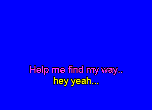 Help me ma my way..
hey yeah...