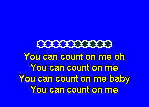 W

You can count on me oh
You can count on me
You can count on me baby

You can count on me I