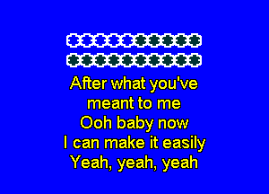 W30
W30

After what you've
meant to me
Ooh baby now
I can make it easily

Yeah, yeah, yeah I