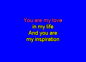 You are my love
in my life

And you are
my inspiration