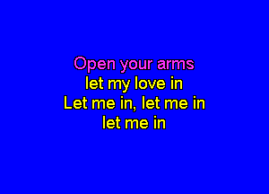 Open your arms
let my love in

Let me in, let me in
let me in