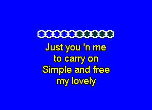 W

Just you 'n me

to carry on
Simple and free
my lovely