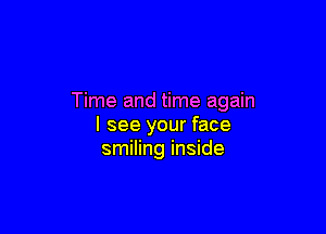 Time and time again

I see your face
smiling inside