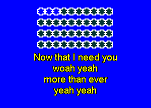 W
W30
W30
W

Now that I need you
woah yeah
more than ever

yeah yeah I