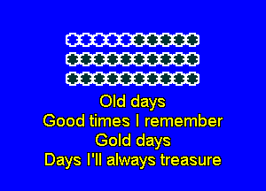W
W
W

Old days
Good times I remember
Gold days

Days I'll always treasure l