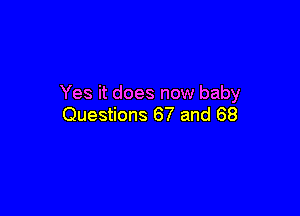 Yes it does now baby

Questions 67 and 68