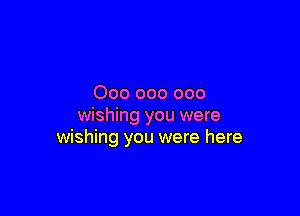 000 000 000

wishing you were
wishing you were here