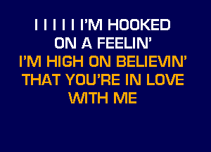 I I I I I I'M HOOKED
ON A FEELINI
I'M HIGH 0N BELIEVIN'
THAT YOU'RE IN LOVE
INITH ME