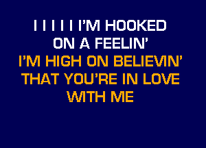 I I I I I I'M HOOKED
ON A FEELINI
I'M HIGH 0N BELIEVIN'
THAT YOU'RE IN LOVE
INITH ME